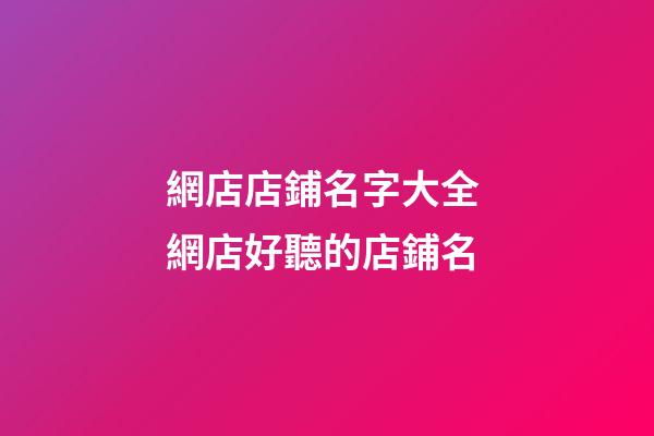 網店店鋪名字大全 網店好聽的店鋪名-第1張-店鋪起名-玄機派